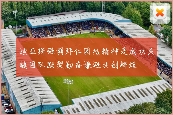 迪亚斯强调拜仁团结精神是成功关键团队默契勤奋谦逊共创辉煌