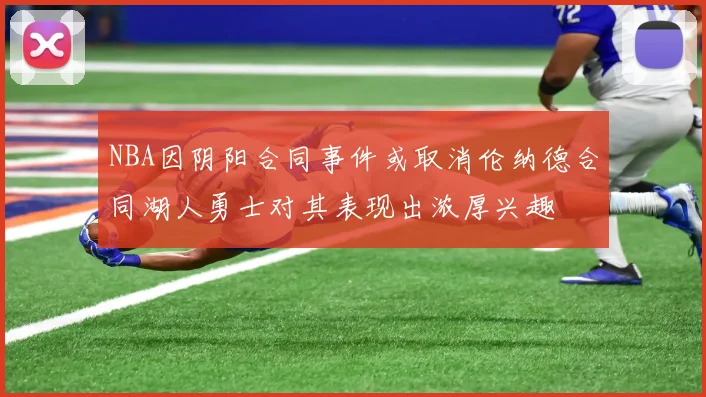 NBA因阴阳合同事件或取消伦纳德合同湖人勇士对其表现出浓厚兴趣
