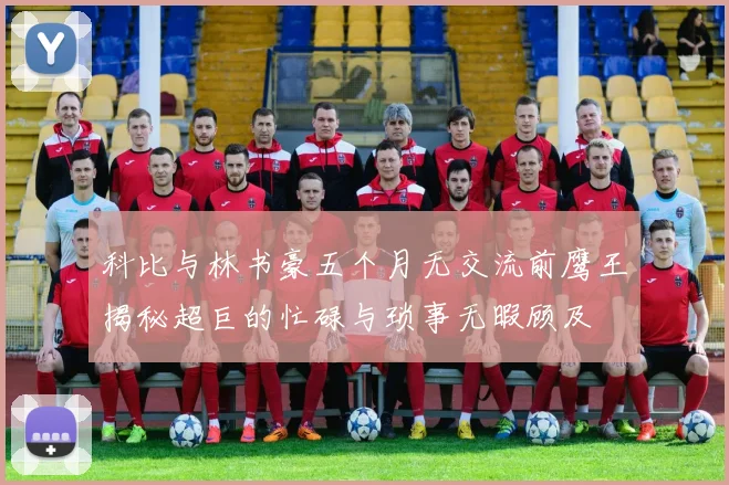 科比与林书豪五个月无交流前鹰王揭秘超巨的忙碌与琐事无暇顾及