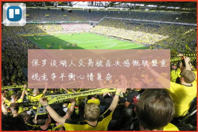 保罗谈湖人交易被否决感慨联盟重视竞争平衡心情复杂