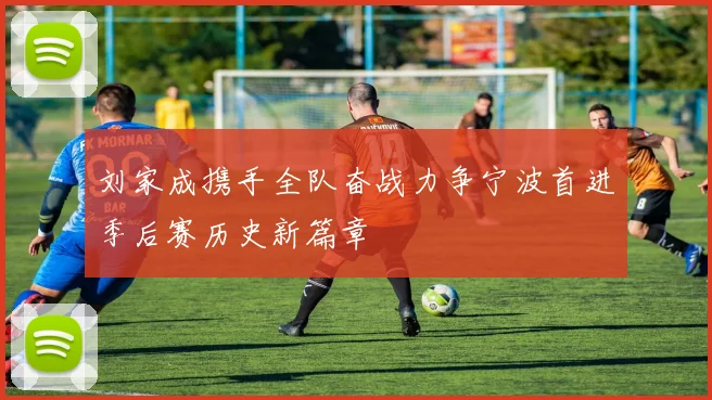 刘家成携手全队奋战力争宁波首进季后赛历史新篇章