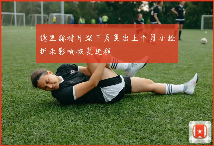 德里赫特计划下月复出上个月小挫折未影响恢复进程