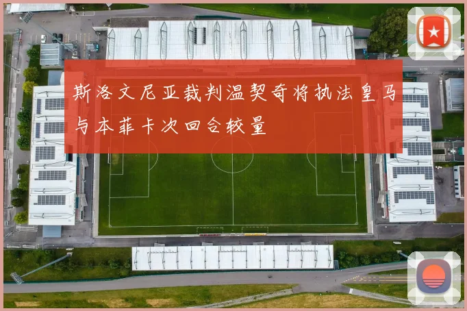 斯洛文尼亚裁判温契奇将执法皇马与本菲卡次回合较量